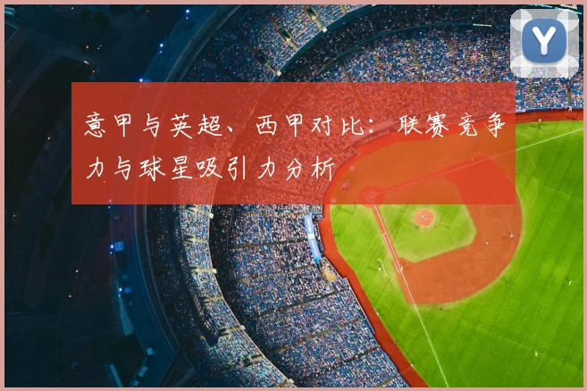 意甲与英超、西甲对比:联赛竞争力与球星吸引力分析