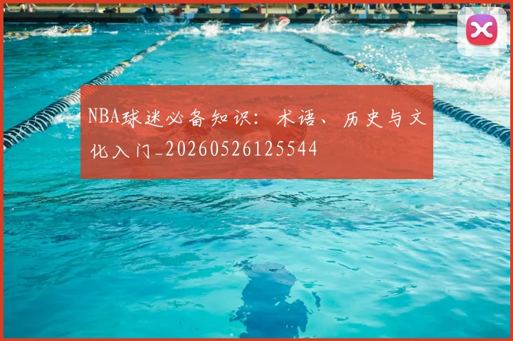 NBA球迷必备知识：术语、历史与文化入门_20260526125544