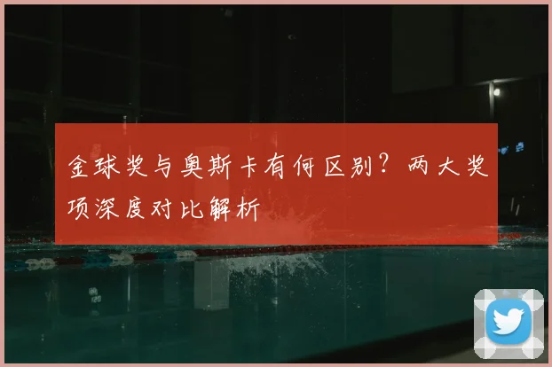 金球奖与奥斯卡有何区别？两大奖项深度对比解析