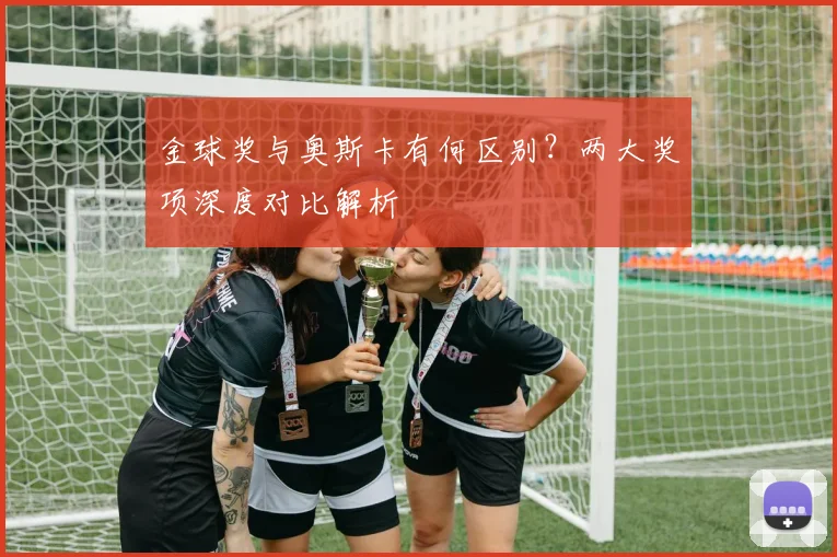 金球奖与奥斯卡有何区别？两大奖项深度对比解析