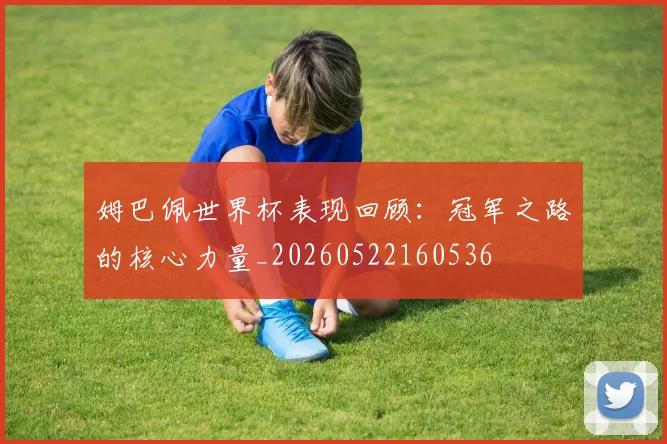 姆巴佩世界杯表现回顾:冠军之路的核心力量_20260522160536