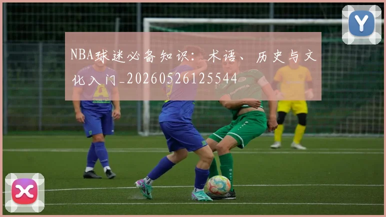 NBA球迷必备知识:术语、历史与文化入门_20260526125544