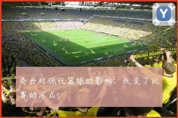 乔丹对现代篮球的影响：改变了比赛的方式