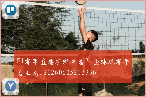 F1赛事直播在哪里看？全球观赛平台汇总_20260605213336