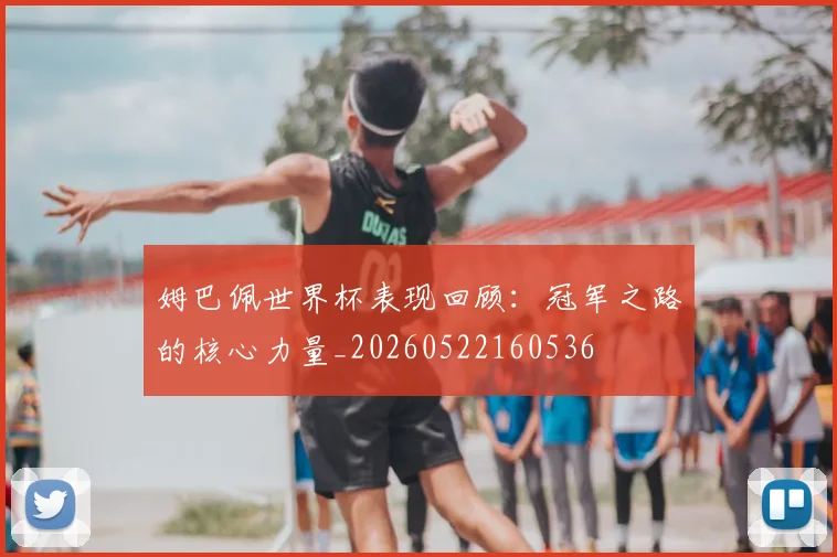 姆巴佩世界杯表现回顾:冠军之路的核心力量_20260522160536