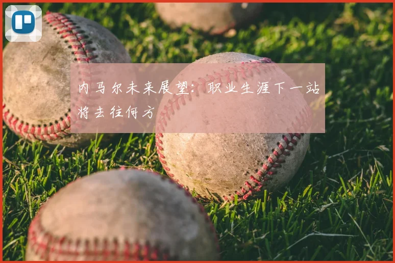 内马尔未来展望：职业生涯下一站将去往何方