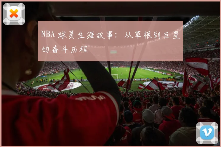 NBA 球员生涯故事：从草根到巨星的奋斗历程