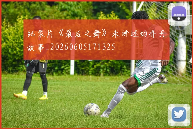 纪录片《最后之舞》未讲述的乔丹故事_20260605171325