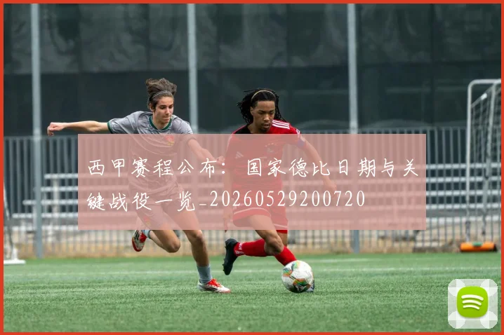 西甲赛程公布：国家德比日期与关键战役一览_20260529200720