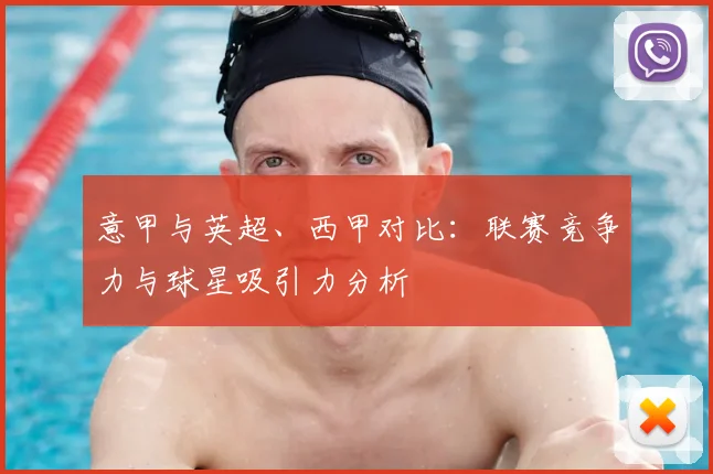意甲与英超、西甲对比:联赛竞争力与球星吸引力分析