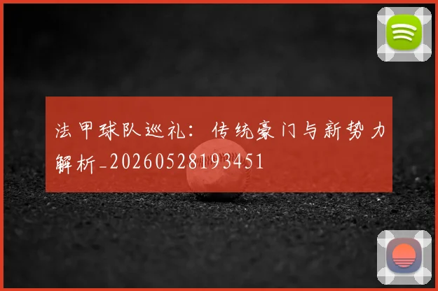 法甲球队巡礼:传统豪门与新势力解析_20260528193451