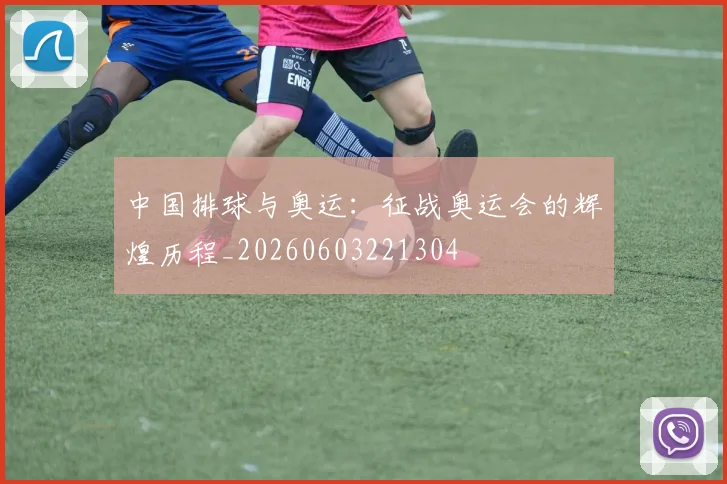 中国排球与奥运：征战奥运会的辉煌历程_20260603221304